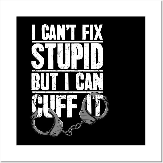 Police Officer Gift I Can't Fix Stupid But I Can Cuff It Wall Art by captainmood